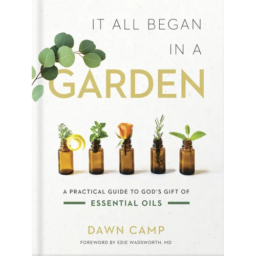 It All Began in a Garden: A Practical Guide to God's Gift of Essential Oils - Hardcover