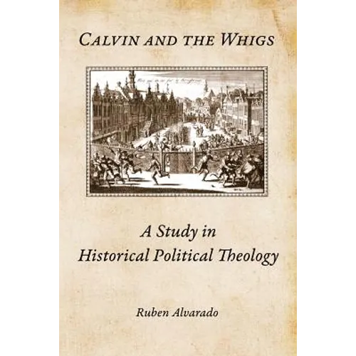 Calvin and the Whigs: A Study in Historical Political Theology - Paperback