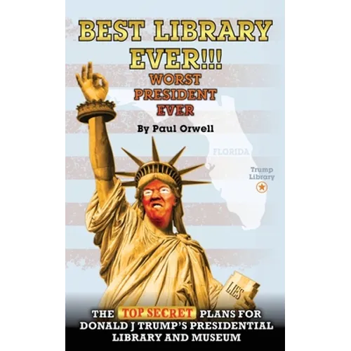 Best Library Ever!!! Worst President Ever: The Top Secret Plans for Donald J Trump's Presidential Library and Museum - Paperback