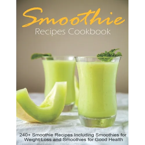 Smoothie Recipes Cookbook: 240+ Smoothie Recipes Including Smoothies for Weight Loss and Smoothies for Good Health - Paperback