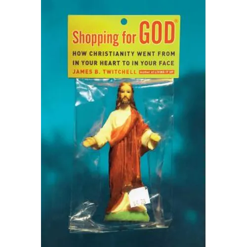 Shopping for God: How Christianity Went from in Your Heart to in Your Face - Paperback