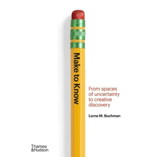 Make to Know: From Spaces of Uncertainty to Creative Discovery - Hardcover