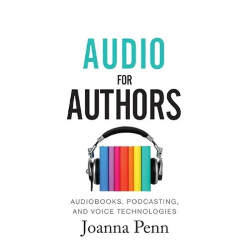 Audio For Authors: Audiobooks, Podcasting, And Voice Technologies - Paperback