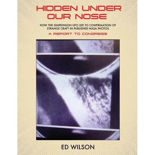 Hidden Under Our Nose: How the Simpkinson UFO Led to Confirmation of Strange Craft in Published NASA Photos - Paperback