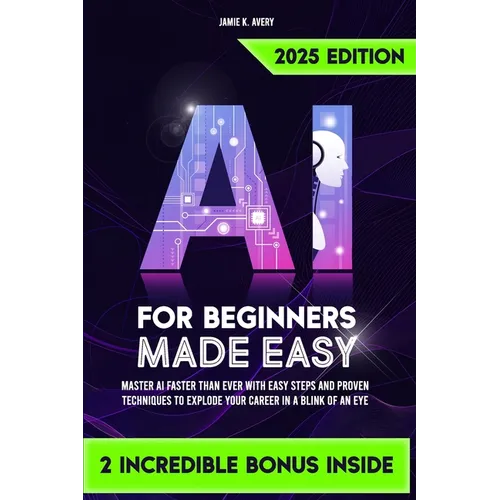 AI for Beginners Made Easy: Master AI Faster Than Ever with Easy Steps and Proven Techniques to Explode Your Career in a Blink of an Eye - Paperback