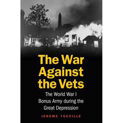 The War Against the Vets: The World War I Bonus Army During the Great Depression - Hardcover