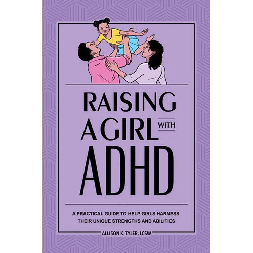 Raising a Girl with ADHD: A Practical Guide to Help Girls Harness Their Unique Strengths and Abilities - Paperback