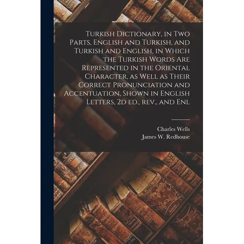 Turkish Dictionary, in two Parts, English and Turkish, and Turkish and English, in Which the Turkish Words are Represented in the Oriental Character, - Paperback