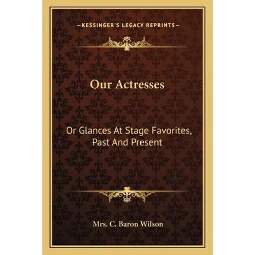 Our Actresses: Or Glances At Stage Favorites, Past And Present - Paperback