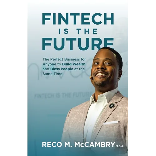 Fintech Is the Future: The Perfect Business for Anyone to Build Wealth and Bless People At the Same Time! - Paperback