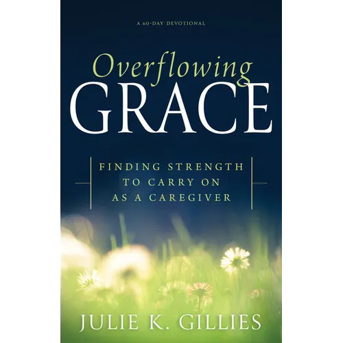 Overflowing Grace: Finding Strength to Carry on as a Caregiver (a 60-Day Devotional) - Paperback