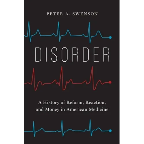 Disorder: A History of Reform, Reaction, and Money in American Medicine - Hardcover