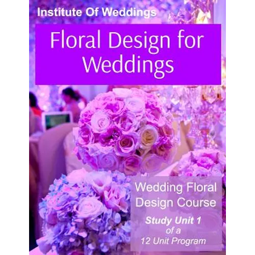 Floral Design for Weddings: Wedding Floral Design Course - Unit 1 of 12 - Paperback