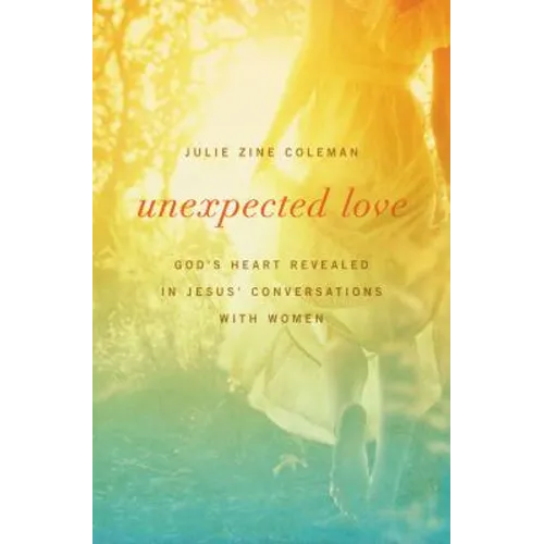 Unexpected Love: God's Heart Revealed in Jesus' Conversations with Women - Paperback