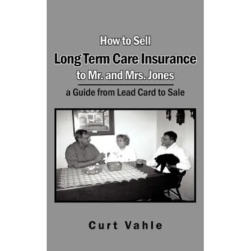 How to Sell Long Term Care Insurance to Mr. and Mrs. Jones: A Guide from Lead Card to Sale - Paperback