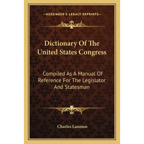 Dictionary Of The United States Congress: Compiled As A Manual Of Reference For The Legislator And Statesman - Paperback