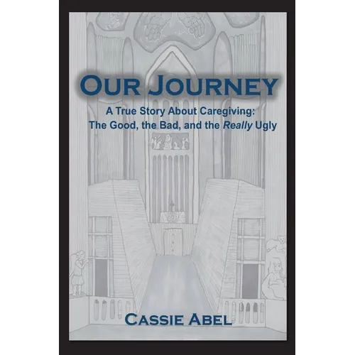 Our Journey: A True Story about Caregiving: The Good, The Bad, and the Really Ugly. - Paperback