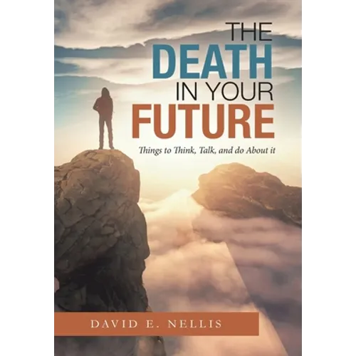 The Death in Your Future: Things to Think, Talk, and Do About It - Hardcover