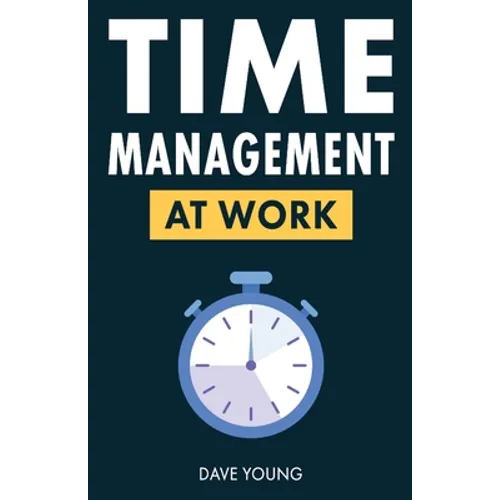 Time Management at Work: How to Maximize Productivity at Work and in Life - Paperback