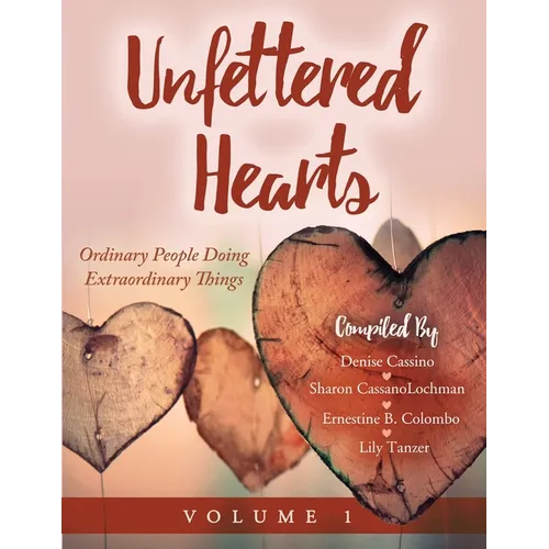 Unfettered Hearts Ordinary People Doing Extraordinary Things Volume 1 - Paperback