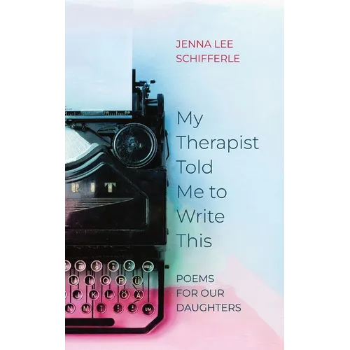 My Therapist Told Me to Write This: Poems for Our Daughters - Paperback