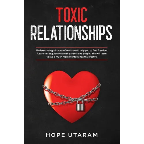 Toxic Relationships: Understanding all types of toxicity will help you to find freedom. Learn to set guidelines with parents and people. You will lear - Paperback
