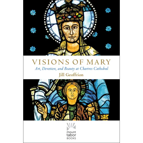 Visions of Mary: Art, Devotion, and Beauty at Chartres Cathedral - Hardcover