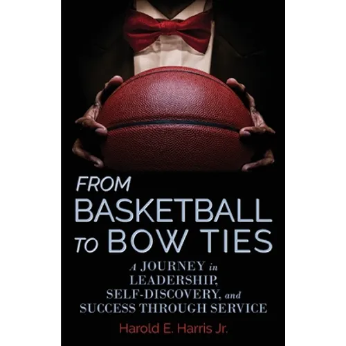 From Basketball to Bow Ties: A Journey in Leadership, Self-Discovery, and Success through Service - Paperback