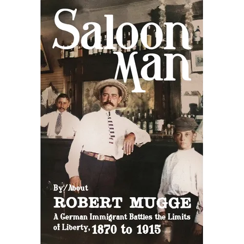 Saloon Man: A German Immigrant Battles the Limits of Liberty, 1870 to 1915 - Paperback