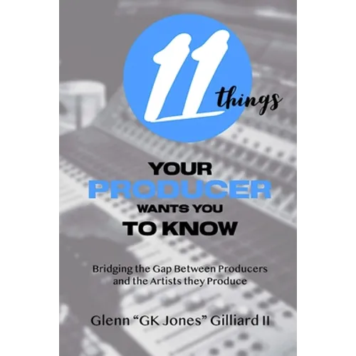 11 Things Your Producer Wants You to Know: Bridging the Gap Between Music Producers and the Artists They Produce - Paperback