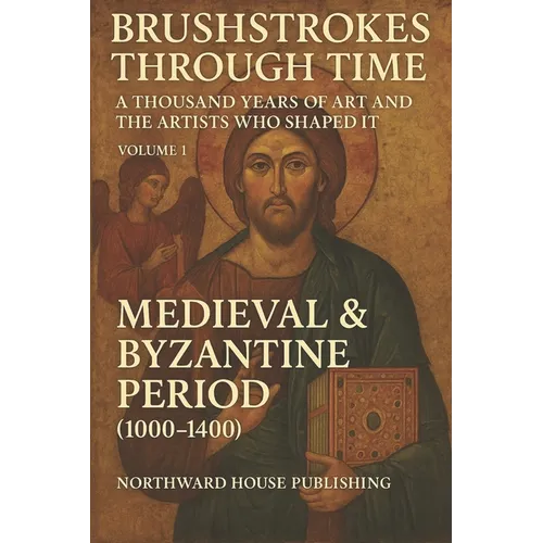 Brushstrokes Through TimeTime - A Thousand Years of Art and the Artists Who Shaped It (1000-2000): Volume 1: Medieval & Byzantine Period (1000-1400) - Paperback