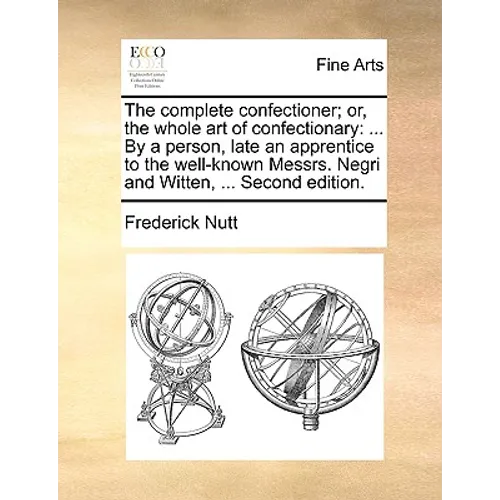 The Complete Confectioner; Or, the Whole Art of Confectionary: ... by a Person, Late an Apprentice to the Well-Known Messrs. Negri and Witten, ... Sec - Paperback