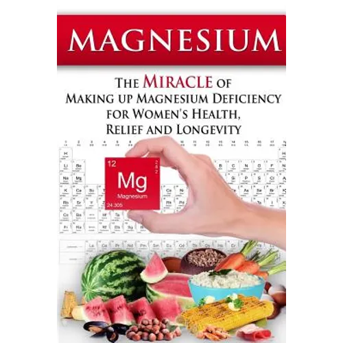 Magnesium: The Miracle of Making up Magnesium Deficiency for Women's Health, Relief and Longevity - Paperback