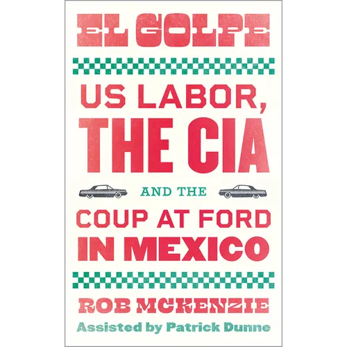El Golpe: Us Labor, the Cia, and the Coup at Ford in Mexico - Paperback