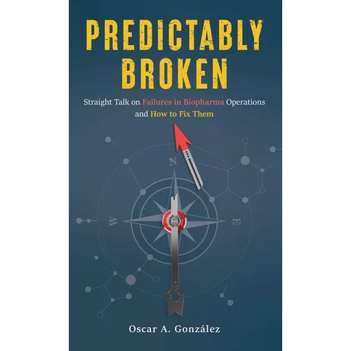 Predictably Broken: Straight Talk on Failures in Biopharma Operations and How to Fix Them - Hardcover