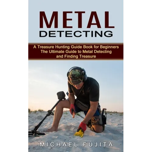 Metal Detecting: A Treasure Hunting Guide Book for Beginners (The Ultimate Guide to Metal Detecting and Finding Treasure) - Paperback