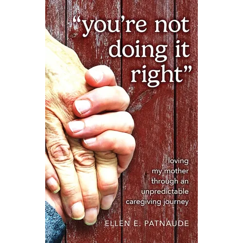 "You're Not Doing It Right": Loving My Mother Through An Unpredictable Caregiving Journey - Hardcover