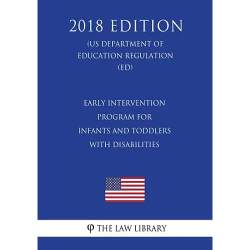 Early Intervention Program for Infants and Toddlers With Disabilities (US Department of Education Regulation) (ED) (2018 Edition) - Paperback