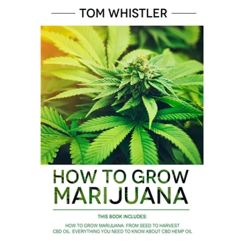How to Grow Marijuana: 2 Manuscripts - How to Grow Marijuana: From Seed to Harvest - Complete Step by Step Guide for Beginners & CBD Hemp Oil: The Com - Paperback