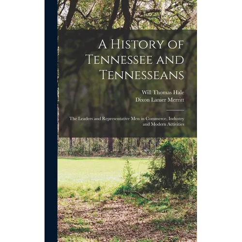 A History of Tennessee and Tennesseans: The Leaders and Representative Men in Commerce, Industry and Modern Activities - Hardcover
