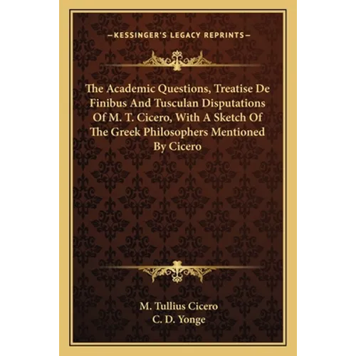 The Academic Questions, Treatise De Finibus And Tusculan Disputations Of M. T. Cicero, With A Sketch Of The Greek Philosophers Mentioned By Cicero - Paperback