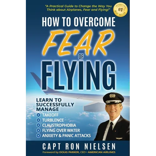 How to Overcome Fear of Flying - A Practical Guide to Change the Way You Think about Airplanes, Fear and Flying: Learn to Manage Takeoff, Turbulence, - Paperback