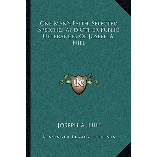 One Man's Faith, Selected Speeches And Other Public Utterances Of Joseph A. Hill - Paperback