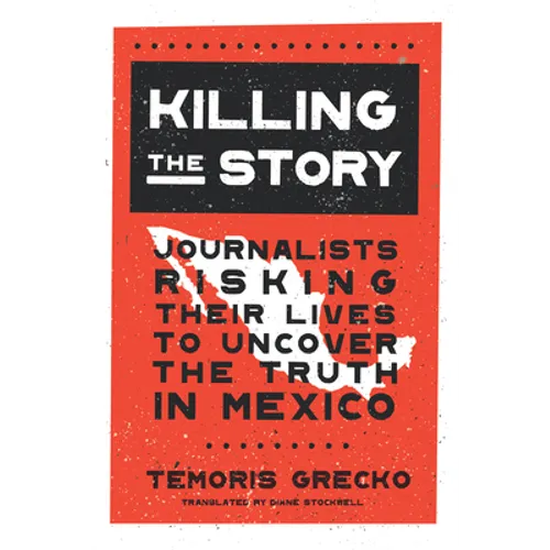Killing the Story: Journalists Risking Their Lives to Uncover the Truth in Mexico - Hardcover