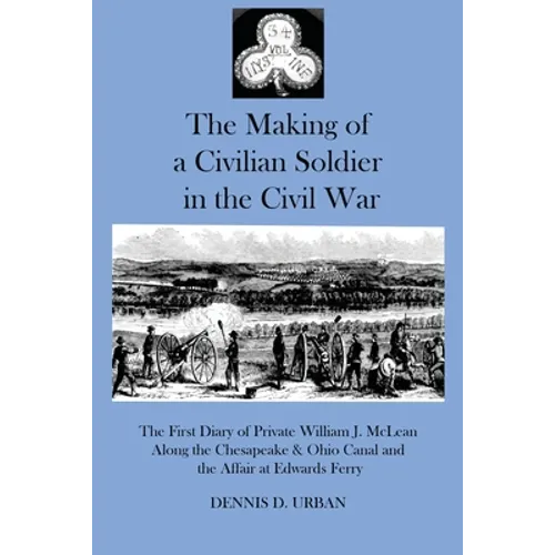 The Making of a Civilian Soldier in the Civil War: The First Diary of Private William J. McLean Along the Chesapeake & Ohio Canal and the Affair at Ed - Paperback