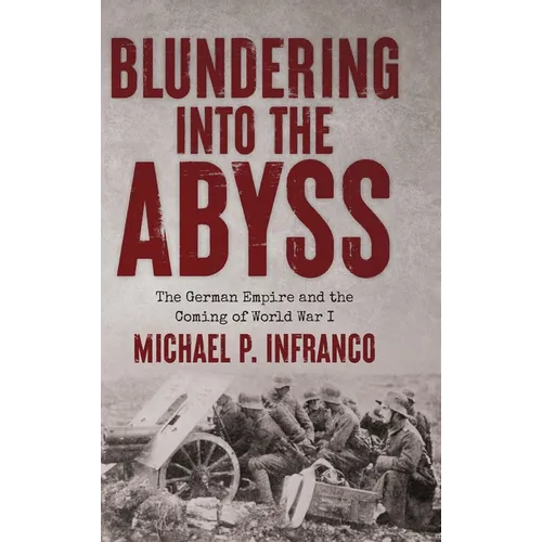 Blundering into the Abyss: The German Empire and the Coming of World War I - Hardcover