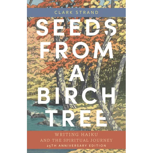 Seeds from a Birch Tree: Writing Haiku and the Spiritual Journey: 25th Anniversary Edition: Revised & Expanded - Paperback