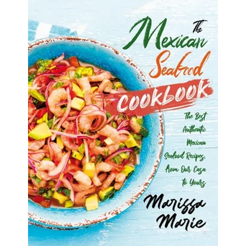 The Mexican Seafood Cookbook: The Best Authentic Mexican Seafood Recipes, from Our Casa to Yours - Paperback