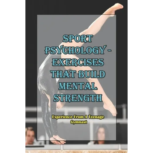 Sport Psychology - Exercises That Build Mental Strength_ Experience From A Teenage Gymnast: Mental Toughness Training - Paperback