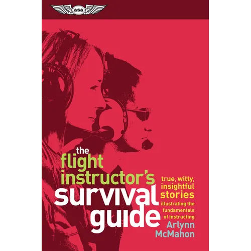 The Flight Instructor's Survival Guide: True, Witty, Insightful Stories Illustrating the Fundamentals of Instructing - Paperback